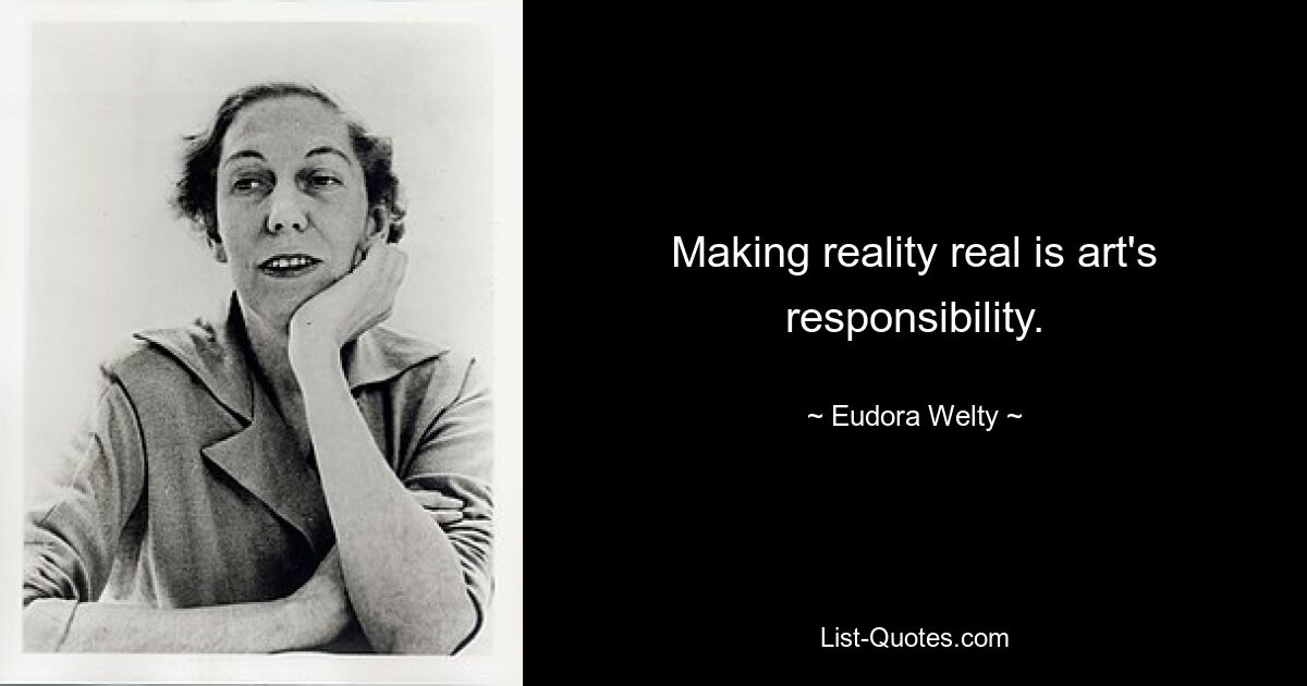 Making reality real is art's responsibility. — © Eudora Welty