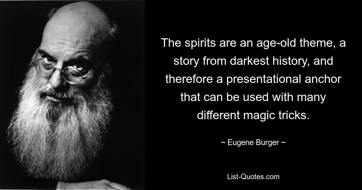 The spirits are an age-old theme, a story from darkest history, and therefore a presentational anchor that can be used with many different magic tricks. — © Eugene Burger