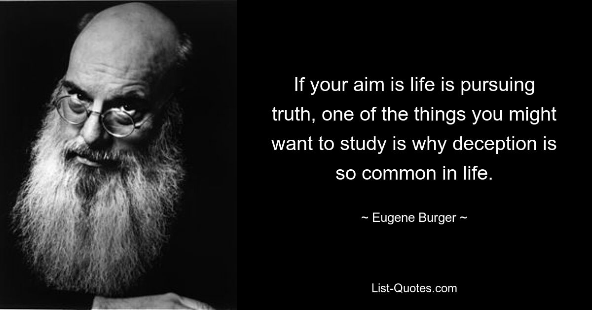 Если ваша цель состоит в том, чтобы жизнь стремилась к истине, вам, возможно, захочется изучить одну из вещей: почему обман так распространен в жизни. — © Евгений Бургер