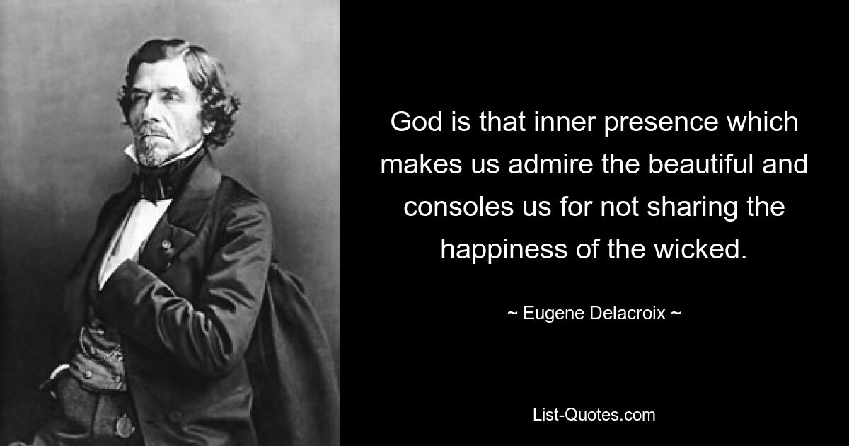 God is that inner presence which makes us admire the beautiful and consoles us for not sharing the happiness of the wicked. — © Eugene Delacroix