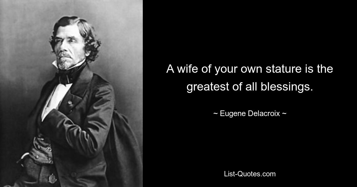 A wife of your own stature is the greatest of all blessings. — © Eugene Delacroix