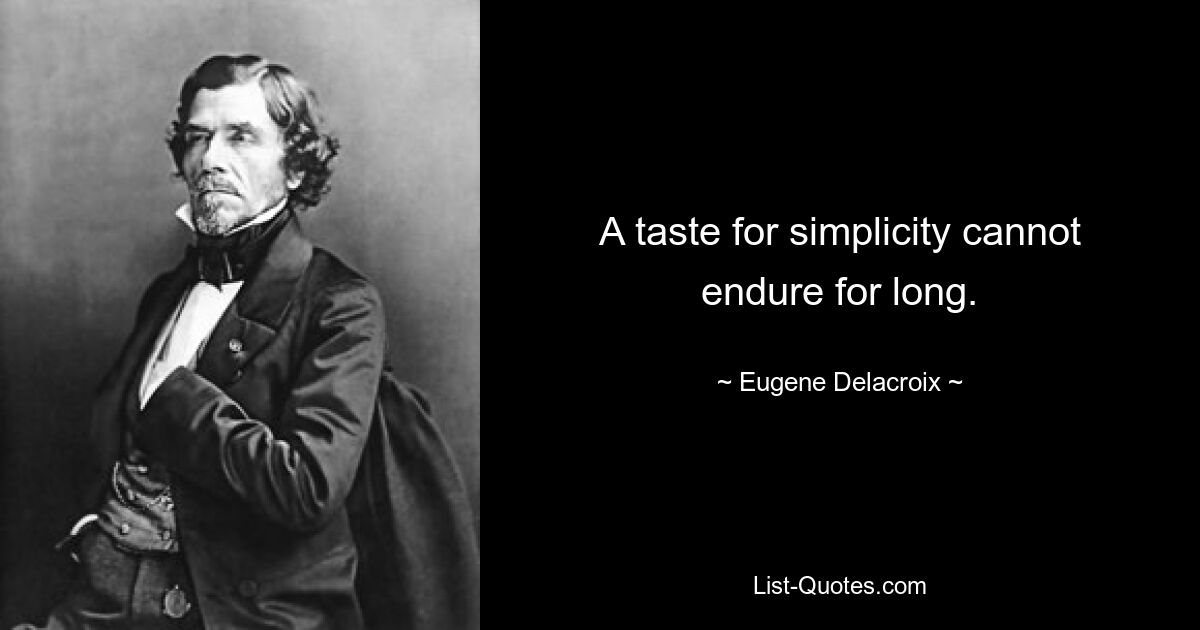 A taste for simplicity cannot endure for long. — © Eugene Delacroix