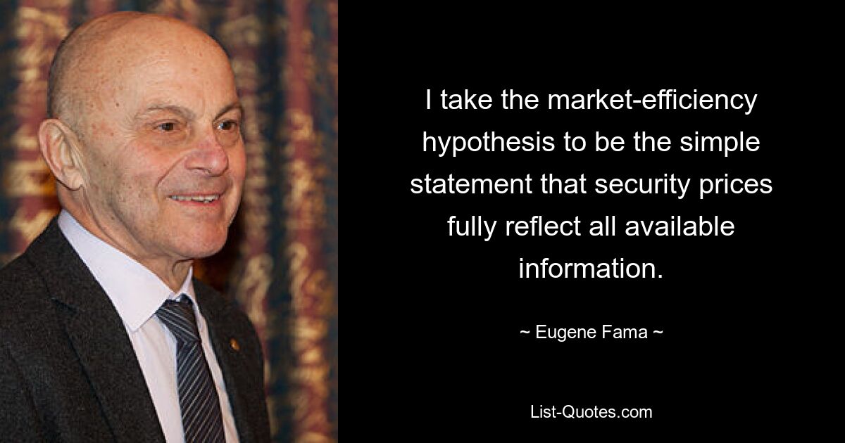 I take the market-efficiency hypothesis to be the simple statement that security prices fully reflect all available information. — © Eugene Fama