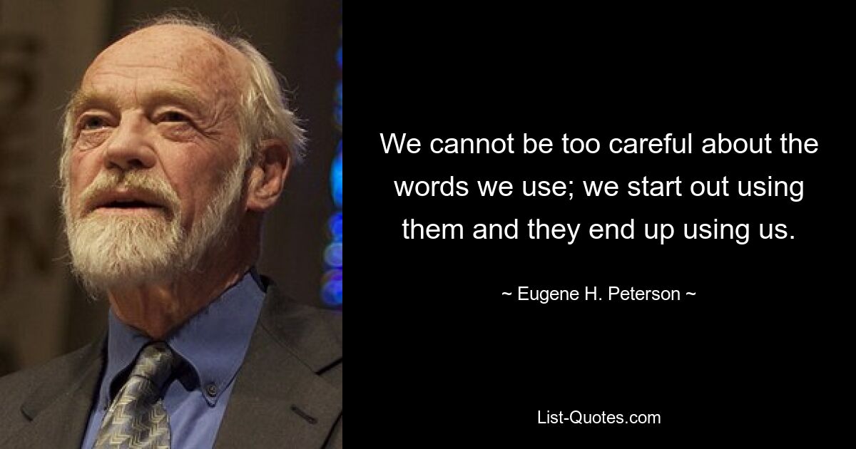 We cannot be too careful about the words we use; we start out using them and they end up using us. — © Eugene H. Peterson