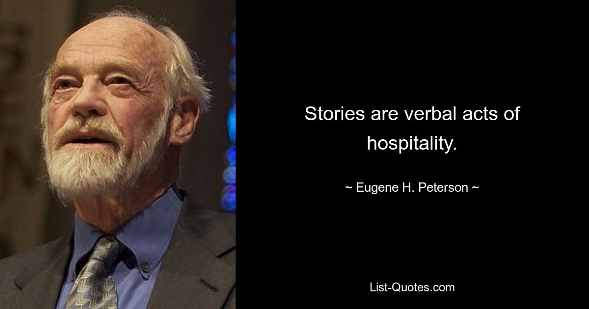 Stories are verbal acts of hospitality. — © Eugene H. Peterson