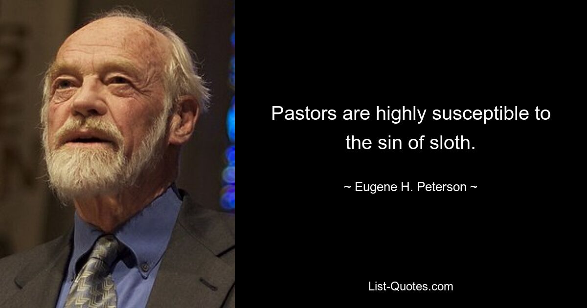 Pastors are highly susceptible to the sin of sloth. — © Eugene H. Peterson