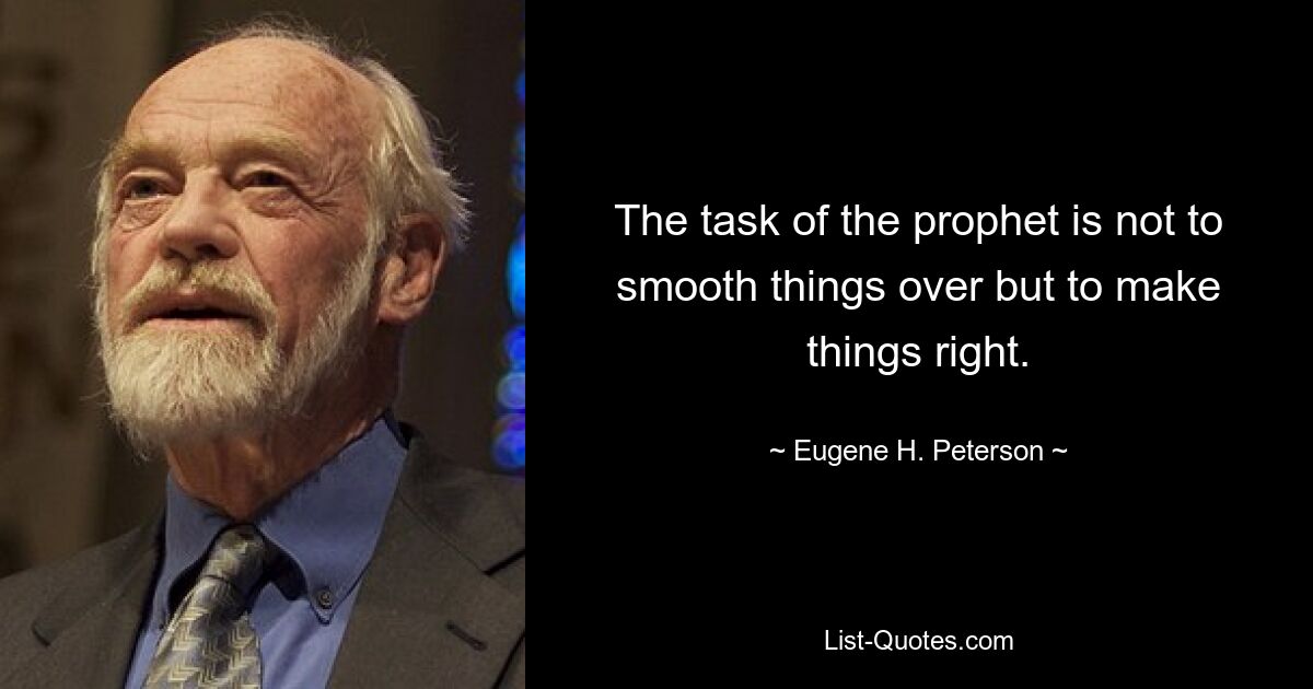 The task of the prophet is not to smooth things over but to make things right. — © Eugene H. Peterson