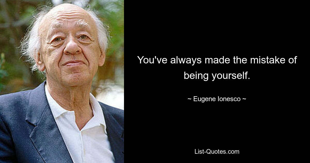 You've always made the mistake of being yourself. — © Eugene Ionesco