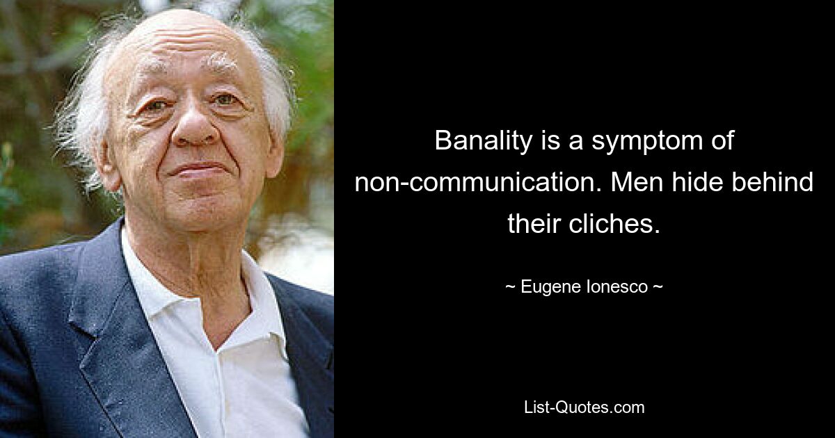Банальность — это симптом некоммуникабельности. Мужчины прячутся за своими клише. — © Юджин Ионеско 