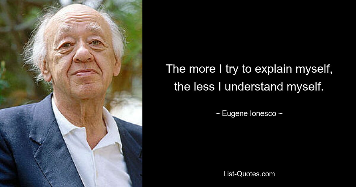 The more I try to explain myself, the less I understand myself. — © Eugene Ionesco