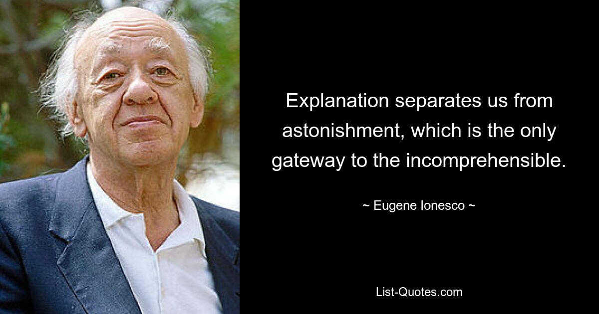 Explanation separates us from astonishment, which is the only gateway to the incomprehensible. — © Eugene Ionesco