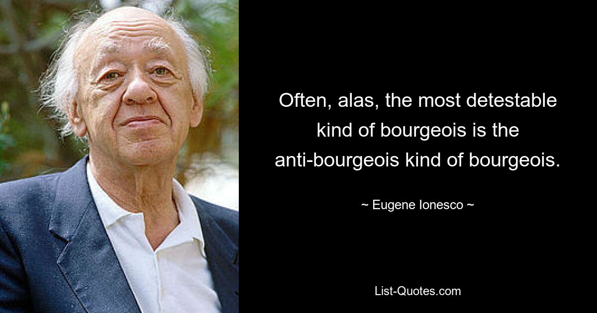 Leider ist die verabscheuungswürdigste Art von Bourgeois oft die antibürgerliche Art von Bourgeois. — © Eugene Ionesco