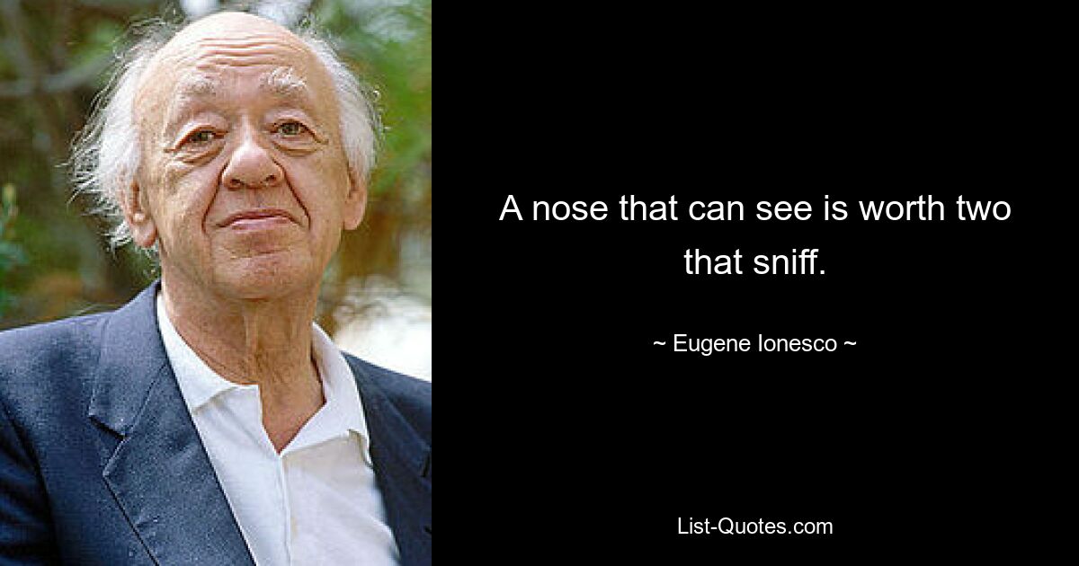 A nose that can see is worth two that sniff. — © Eugene Ionesco