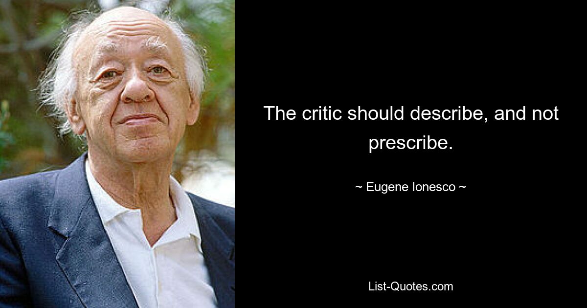 The critic should describe, and not prescribe. — © Eugene Ionesco