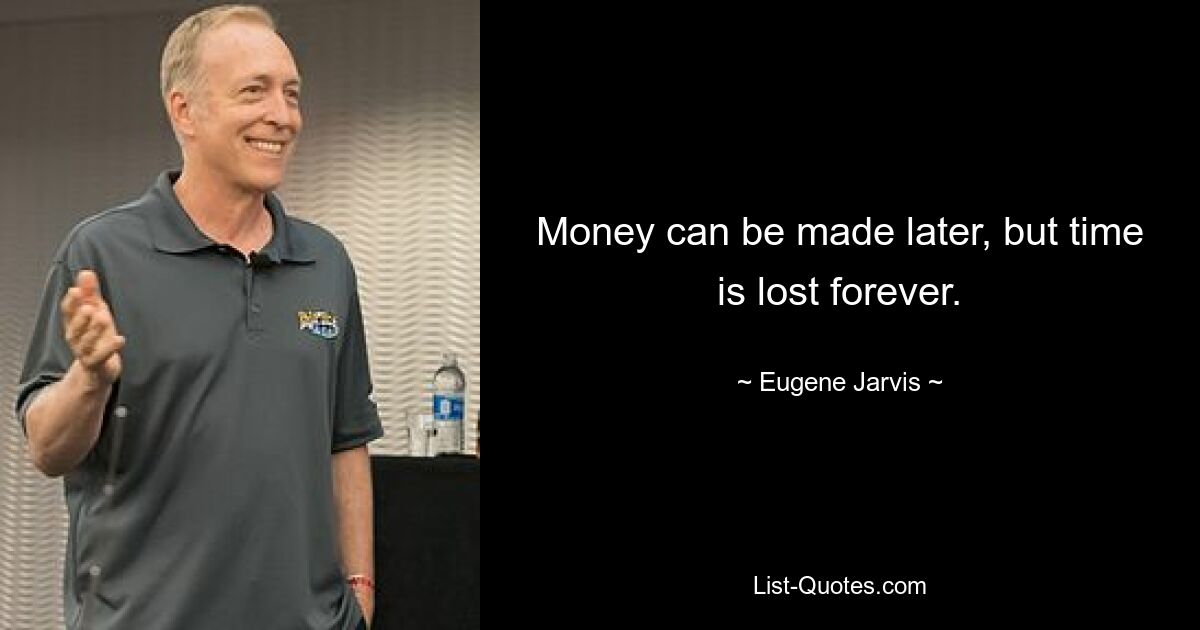 Money can be made later, but time is lost forever. — © Eugene Jarvis