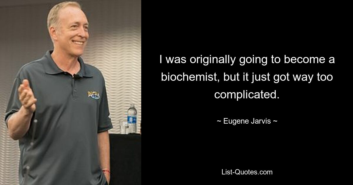 I was originally going to become a biochemist, but it just got way too complicated. — © Eugene Jarvis