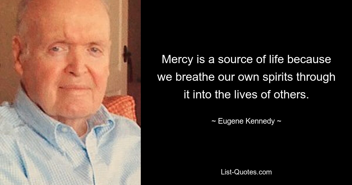 Mercy is a source of life because we breathe our own spirits through it into the lives of others. — © Eugene Kennedy