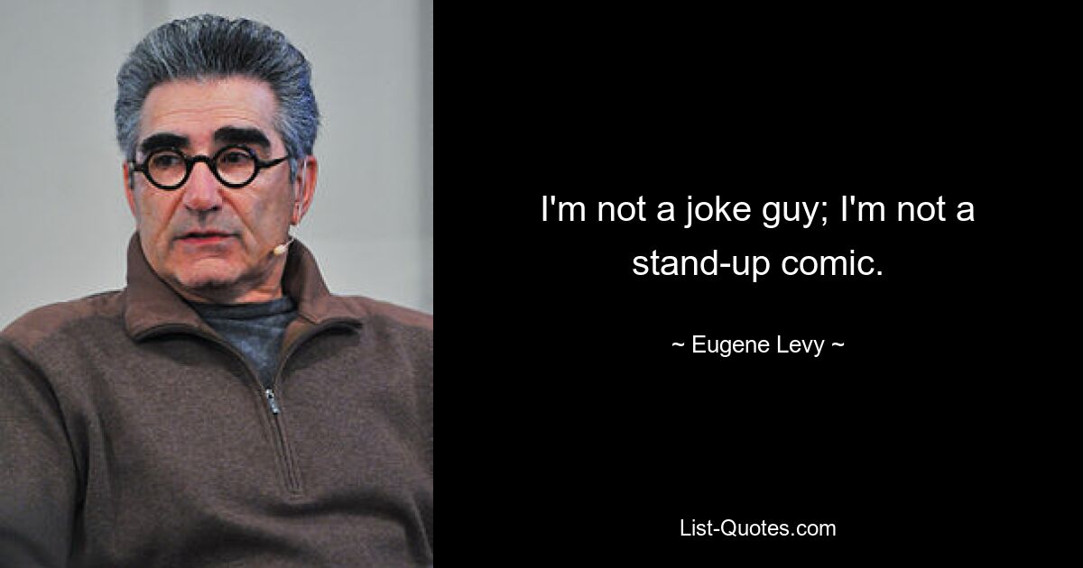 I'm not a joke guy; I'm not a stand-up comic. — © Eugene Levy