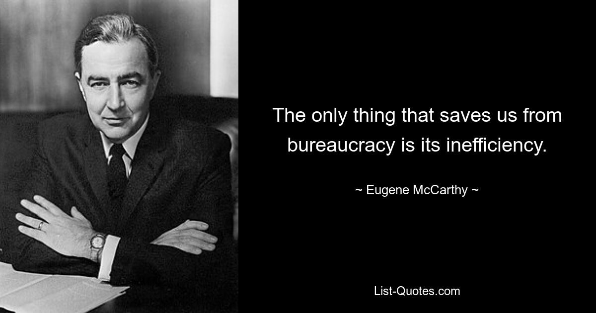 Единственное, что спасает нас от бюрократии, это ее неэффективность. — © Юджин Маккарти 
