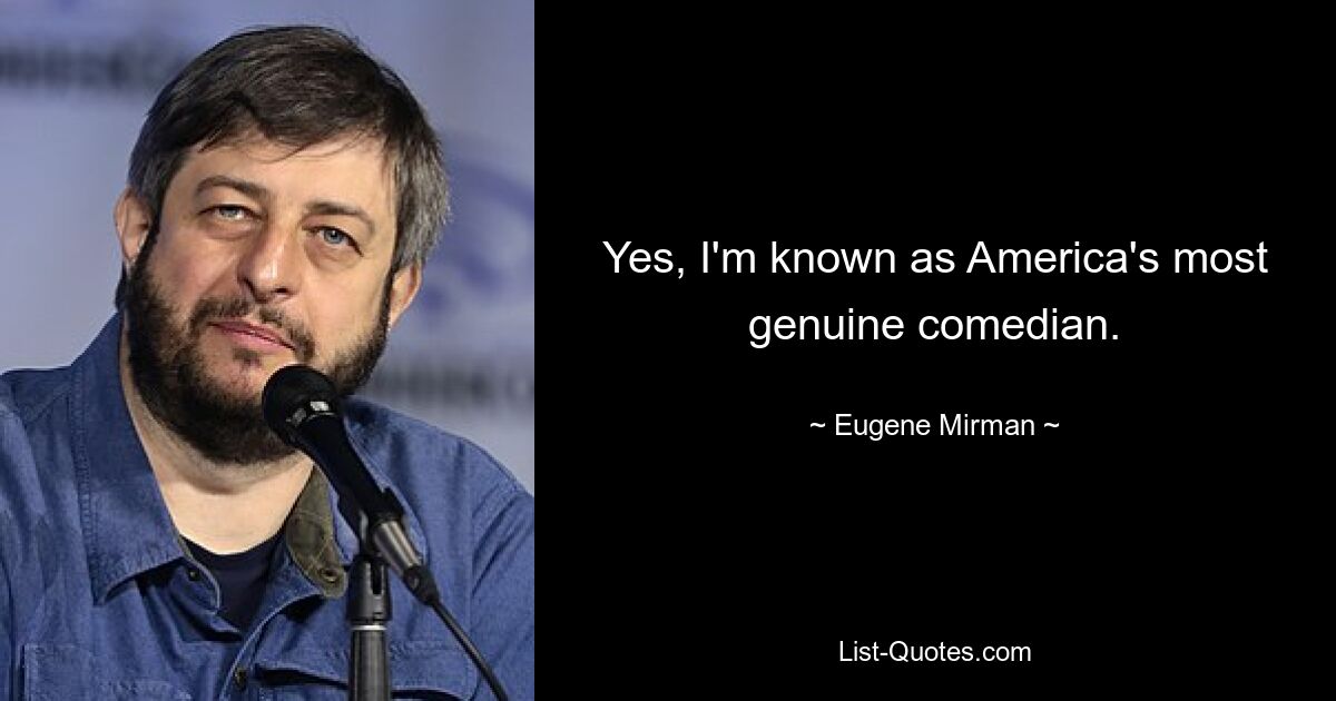 Yes, I'm known as America's most genuine comedian. — © Eugene Mirman