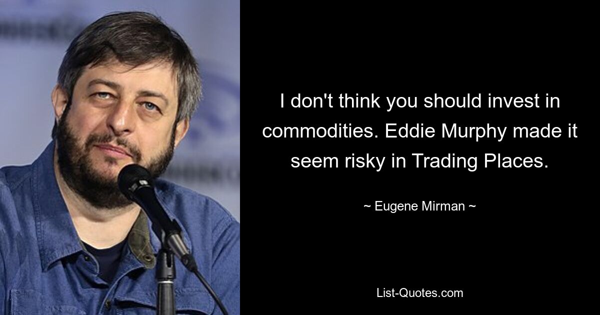 I don't think you should invest in commodities. Eddie Murphy made it seem risky in Trading Places. — © Eugene Mirman