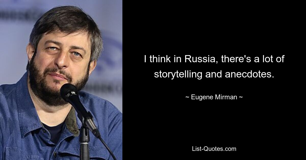 I think in Russia, there's a lot of storytelling and anecdotes. — © Eugene Mirman