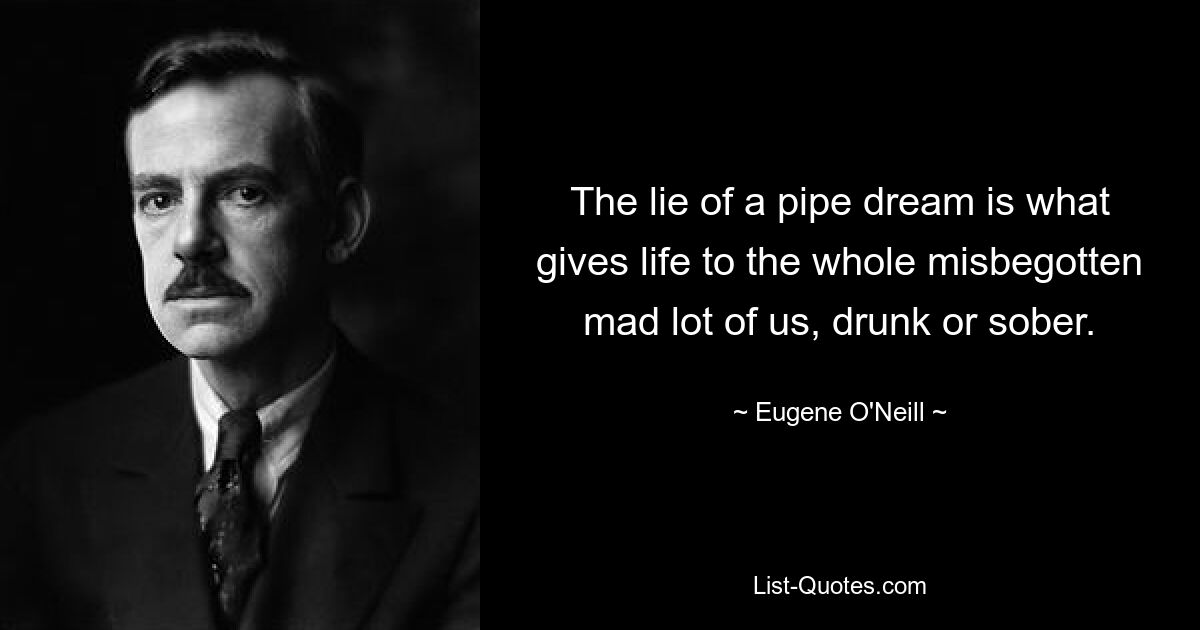 Ложь несбыточной мечты – это то, что дает жизнь всем нам, пьяным или трезвым, безумным. — © Юджин О&#39;Нил 