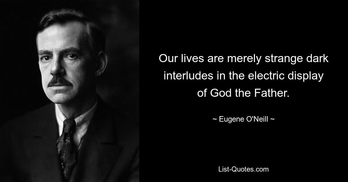 Our lives are merely strange dark interludes in the electric display of God the Father. — © Eugene O'Neill