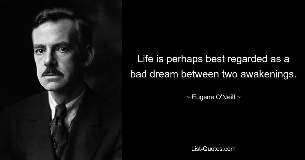 Жизнь, пожалуй, лучше всего рассматривать как плохой сон между двумя пробуждениями. — © Юджин О&#39;Нил 