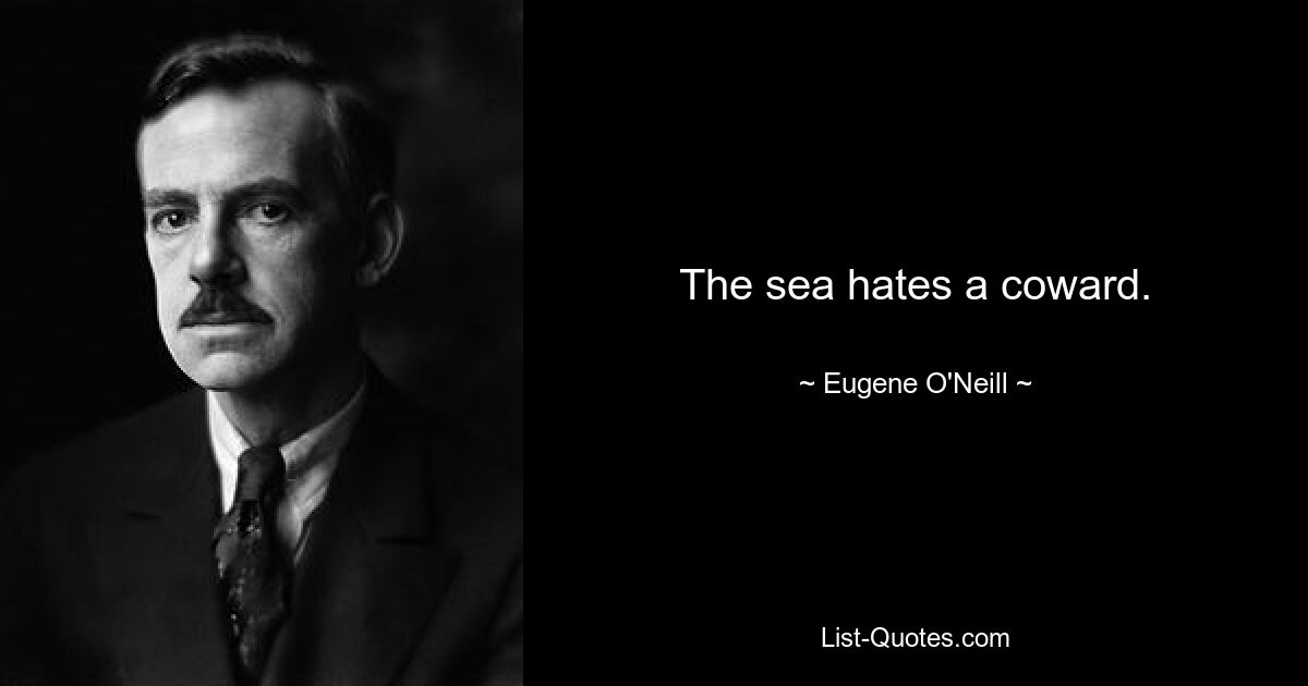 The sea hates a coward. — © Eugene O'Neill