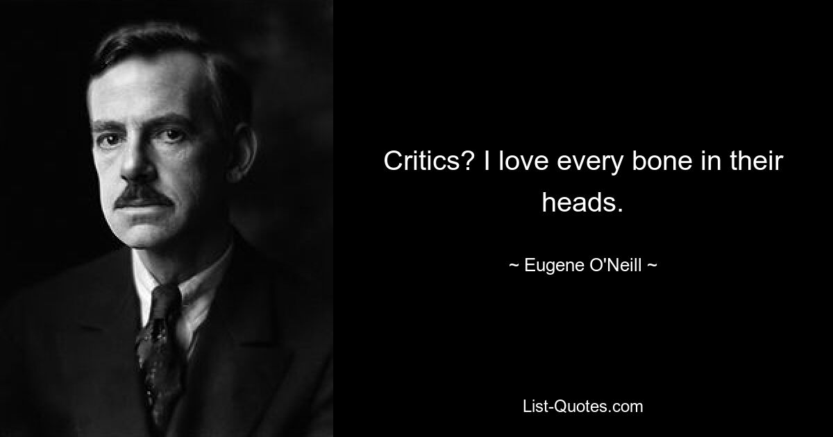 Critics? I love every bone in their heads. — © Eugene O'Neill