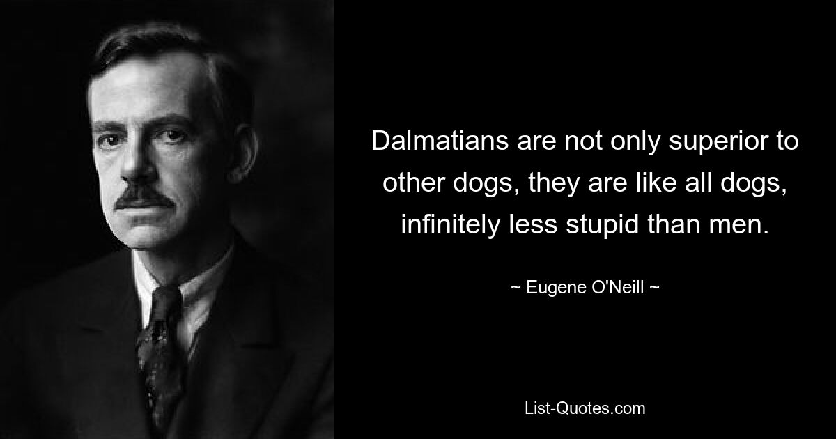 Dalmatians are not only superior to other dogs, they are like all dogs, infinitely less stupid than men. — © Eugene O'Neill