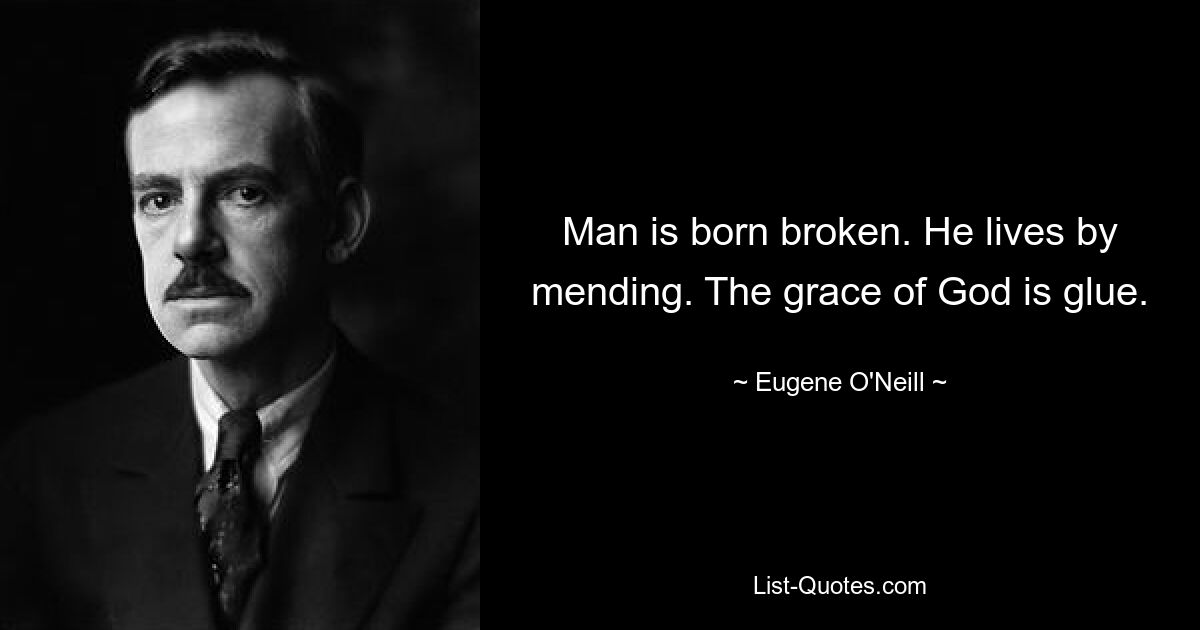 Man is born broken. He lives by mending. The grace of God is glue. — © Eugene O'Neill