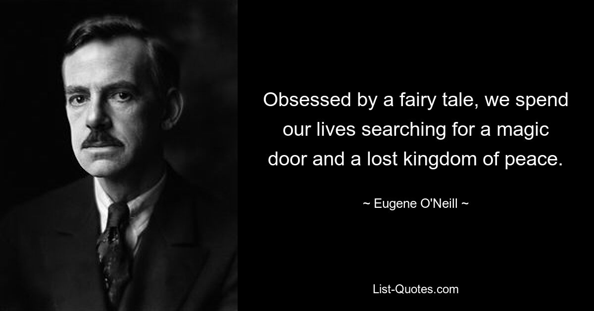 Obsessed by a fairy tale, we spend our lives searching for a magic door and a lost kingdom of peace. — © Eugene O'Neill