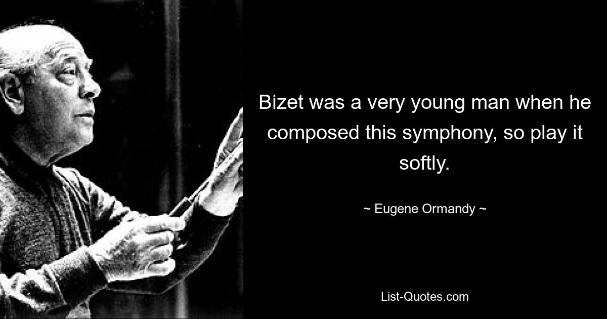 Bizet was a very young man when he composed this symphony, so play it softly. — © Eugene Ormandy