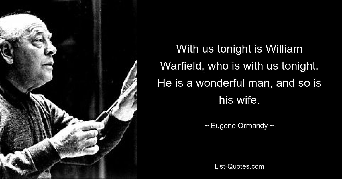 With us tonight is William Warfield, who is with us tonight. He is a wonderful man, and so is his wife. — © Eugene Ormandy