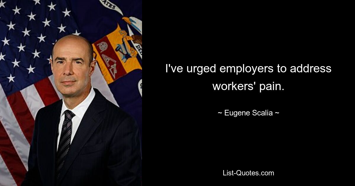 I've urged employers to address workers' pain. — © Eugene Scalia