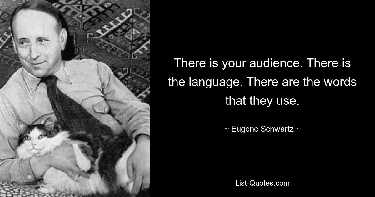 There is your audience. There is the language. There are the words that they use. — © Eugene Schwartz