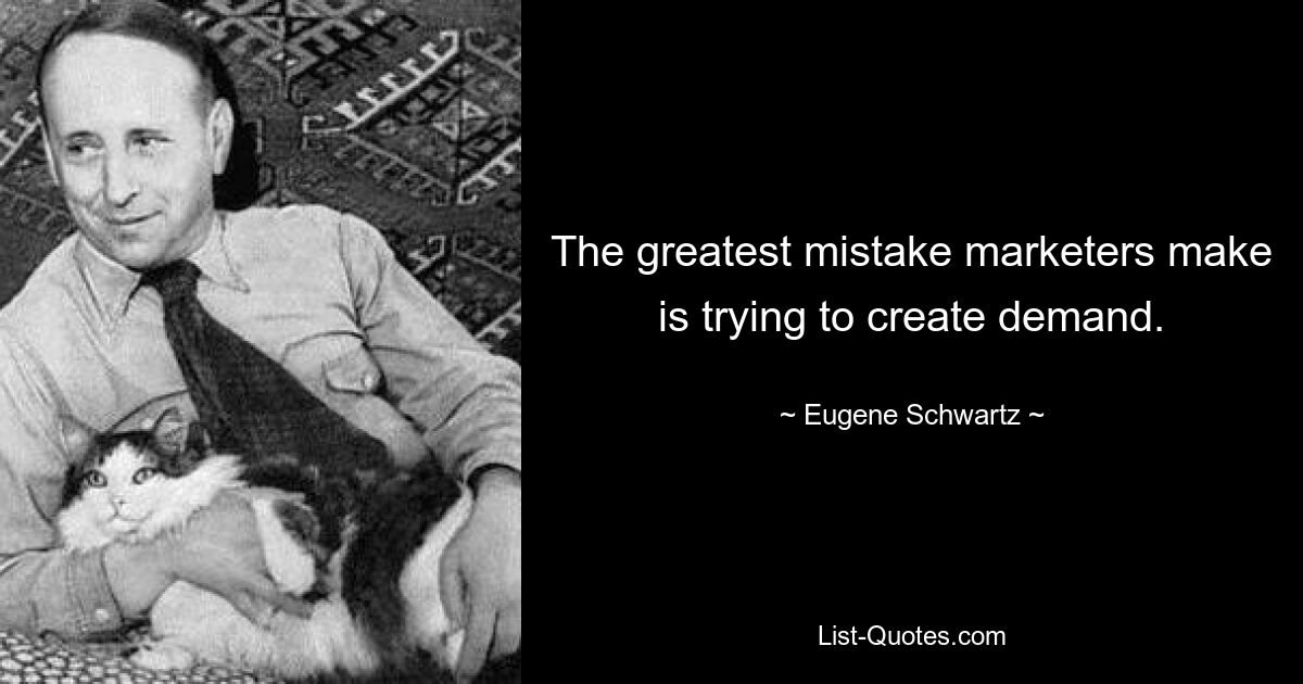 The greatest mistake marketers make is trying to create demand. — © Eugene Schwartz