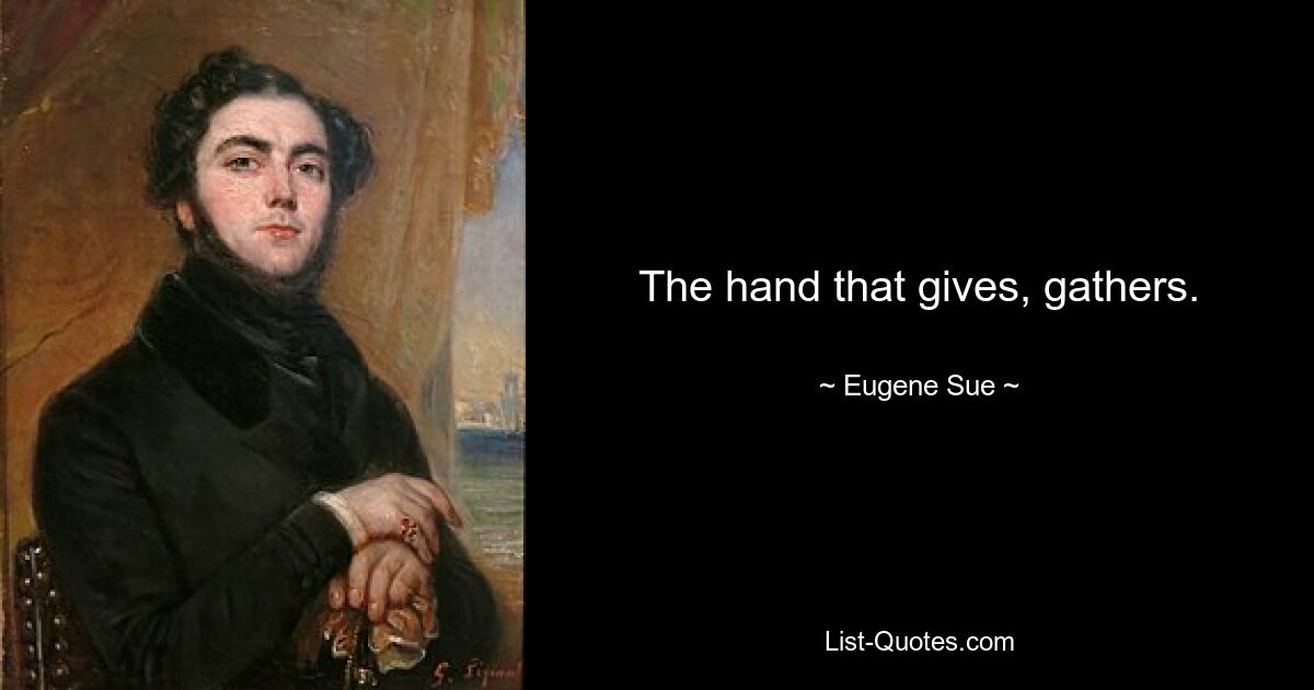 The hand that gives, gathers. — © Eugene Sue