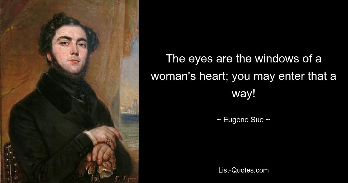 The eyes are the windows of a woman's heart; you may enter that a way! — © Eugene Sue