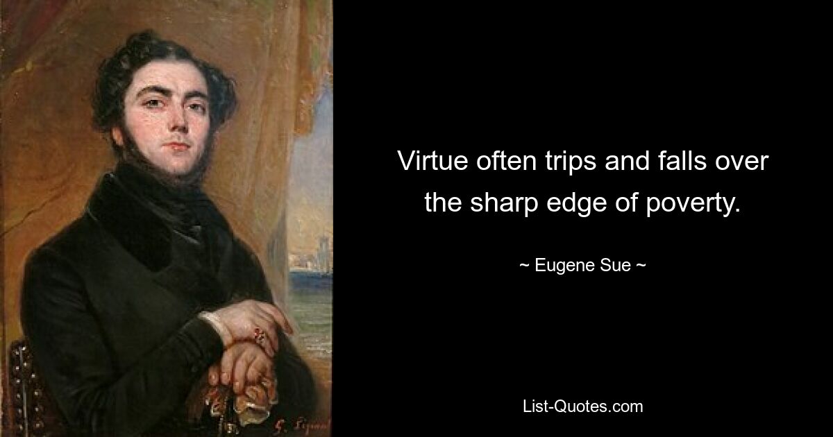 Virtue often trips and falls over the sharp edge of poverty. — © Eugene Sue