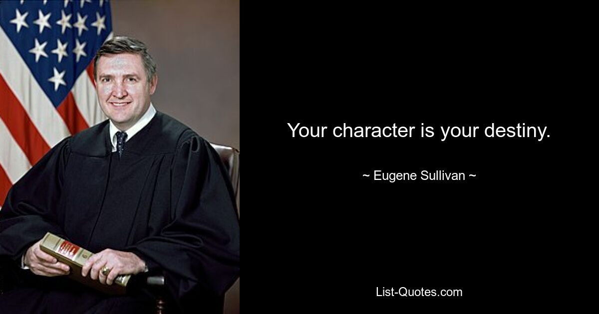 Your character is your destiny. — © Eugene Sullivan