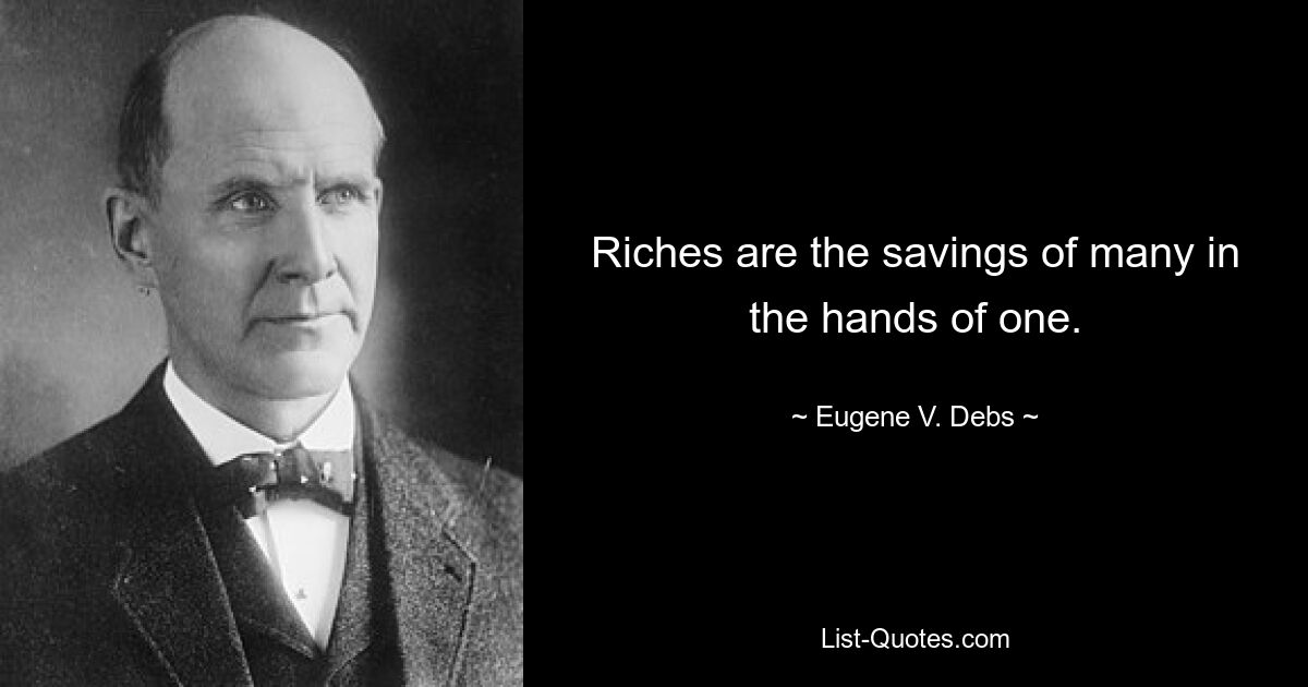 Riches are the savings of many in the hands of one. — © Eugene V. Debs