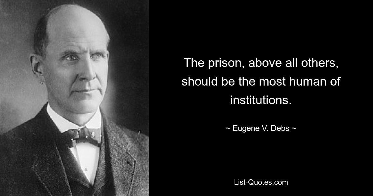 Тюрьма, прежде всего, должна быть самым человечным из учреждений. — © Юджин В. Дебс