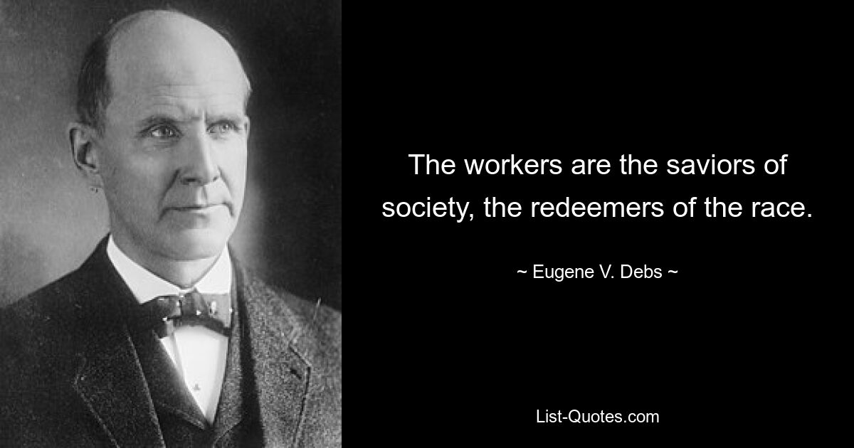 The workers are the saviors of society, the redeemers of the race. — © Eugene V. Debs