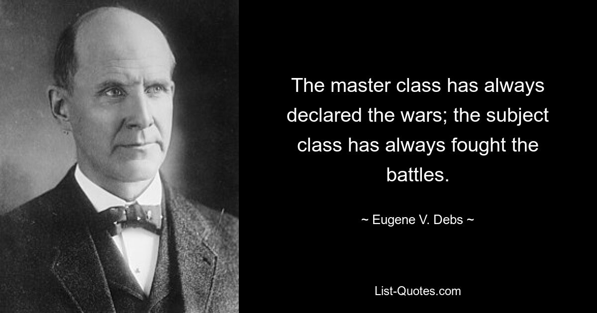 The master class has always declared the wars; the subject class has always fought the battles. — © Eugene V. Debs