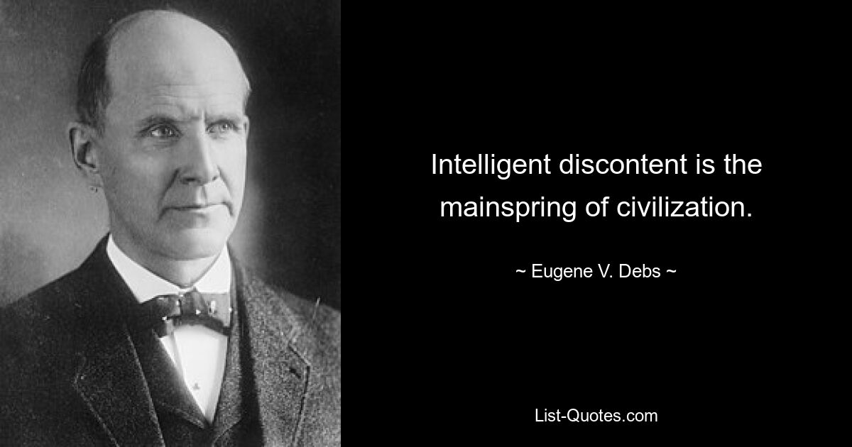 Intelligent discontent is the mainspring of civilization. — © Eugene V. Debs