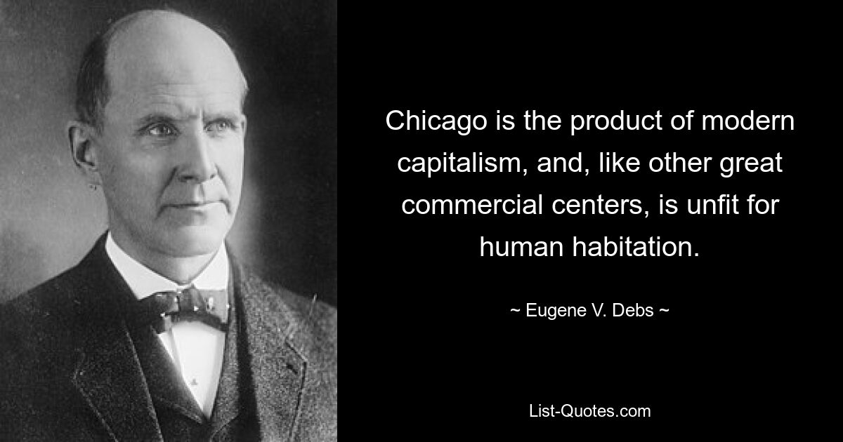 Chicago ist das Produkt des modernen Kapitalismus und wie andere große Handelszentren nicht für die Besiedlung durch Menschen geeignet. — © Eugene V. Debs 