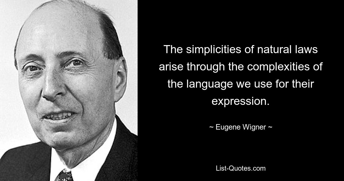 The simplicities of natural laws arise through the complexities of the language we use for their expression. — © Eugene Wigner